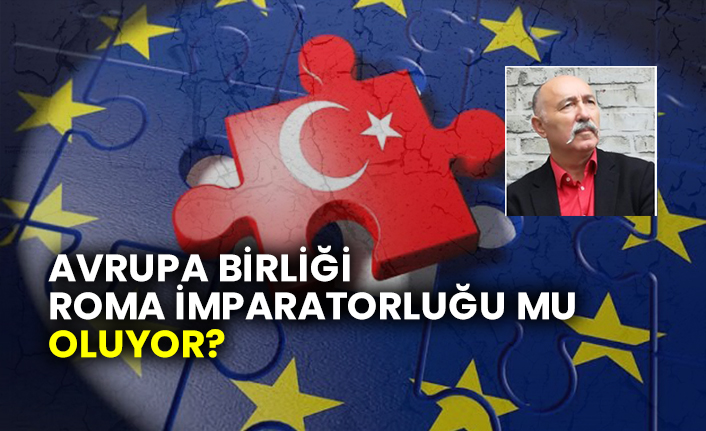 Muharrem Kızılkaya’nın kaleminden: Avrupa Birliği Roma İmparatorluğu mu oluyor?