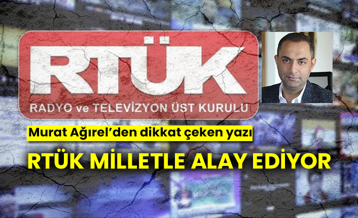 RTÜK milletle alay ediyor,Murat Ağırel’den dikkat çeken yazı