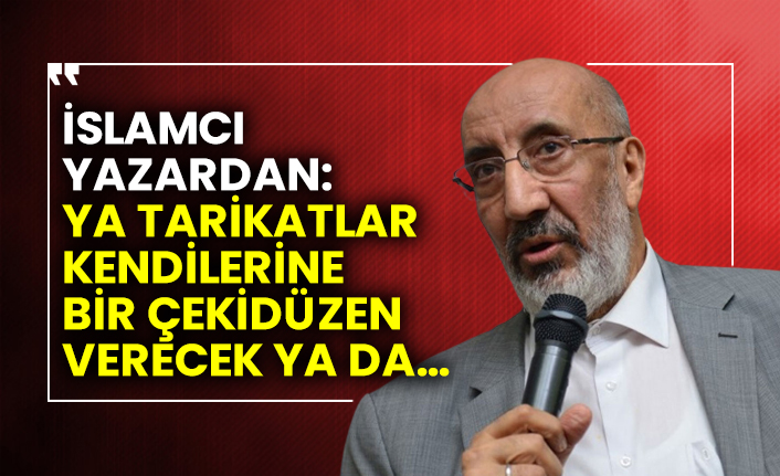 İslamcı yazardan: Ya tarikatlar kendilerine bir çekidüzen verecek ya da…