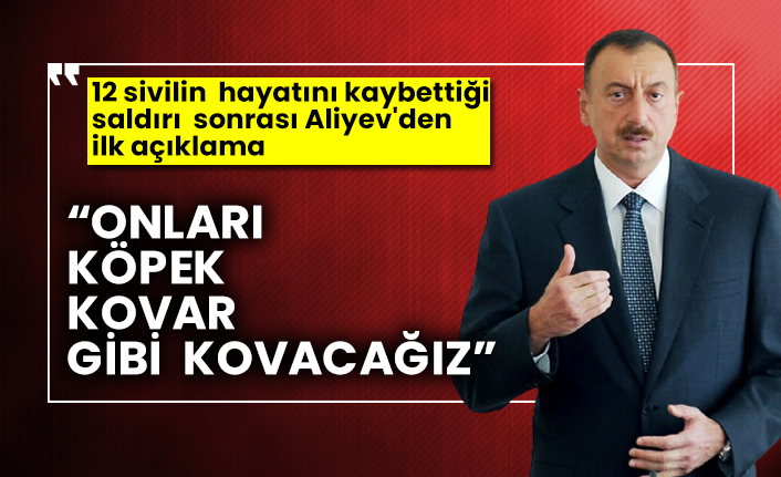 12 sivilin hayatını kaybettiği saldırı sonrası Aliyev'den ilk açıklama: Onları köpek kovar gibi kovacağız