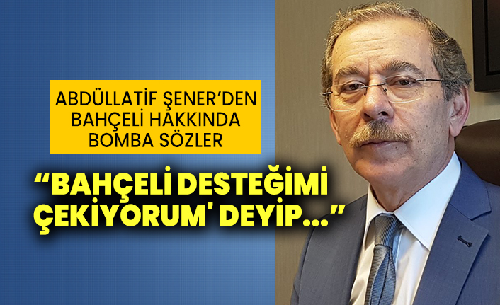 Abdüllatif Şener'den Devlet Bahçeli hakkında bomba sözler: "Bahçeli desteğimi çekiyorum deyip..."