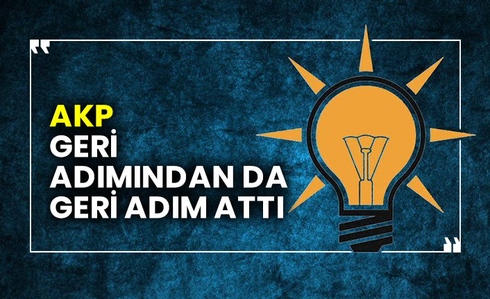 AKP geri adımından da geri adım attı