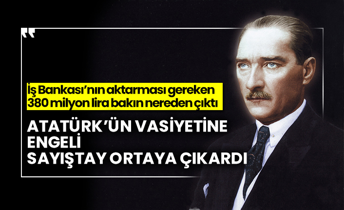 Atatürk’ün vasiyetine engeli Sayıştay ortaya çıkardı, İş Bankası’nın aktarması gereken 380 milyon lira bakın nereden çıktı
