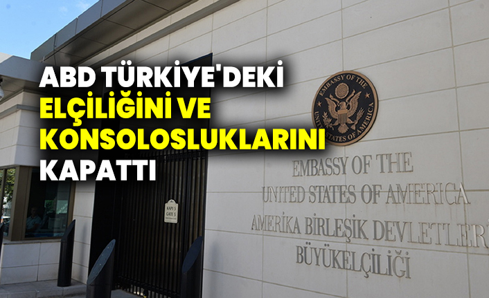 ABD, Türkiye'deki elçiliğini ve konsolosluklarını kapattı
