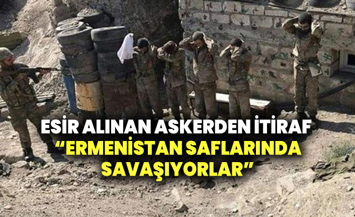 Esir alınan askerden itiraf: Ermenistan saflarında savaşıyorlar