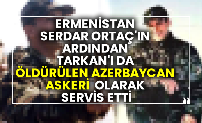 Ermenistan Serdar Ortaç'ın ardından Tarkan'ı da öldürülen Azerbaycan askeri olarak servis etti