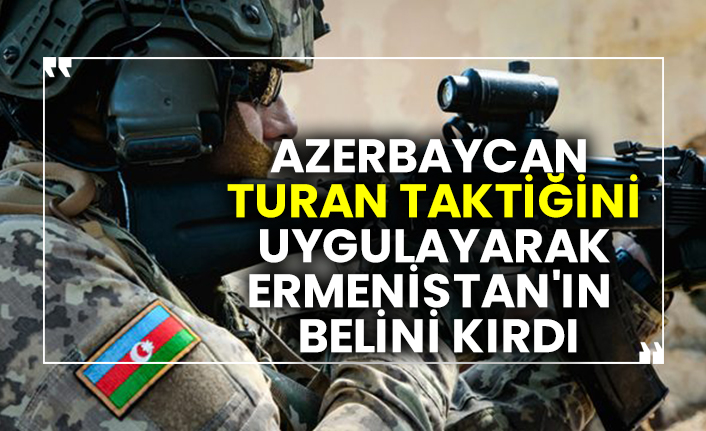 Azerbaycan, Turan taktiğini uygulayarak Ermenistan'ın belini kırdı