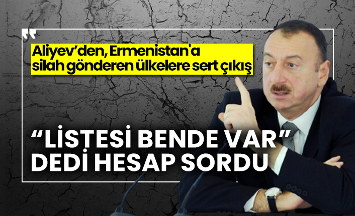 “Listesi bende var”dedi hesap sordu. Aliyev’den, Ermenistan'a silah gönderen ülkelere sert çıkış
