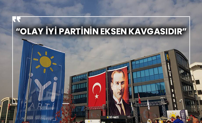 “Olay İYİ Partinin eksen kavgasıdır”