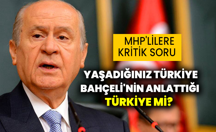 MHP'lilere kritik soru: Yaşadığınız Türkiye, Bahçeli'nin anlattığı Türkiye mi?