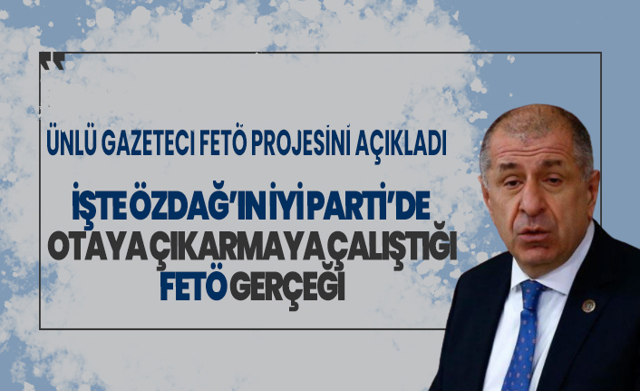 İşte Ümit Özdağ’ın İyi Parti’de ortaya çıkarmaya çalıştığı FETÖ gerçeği