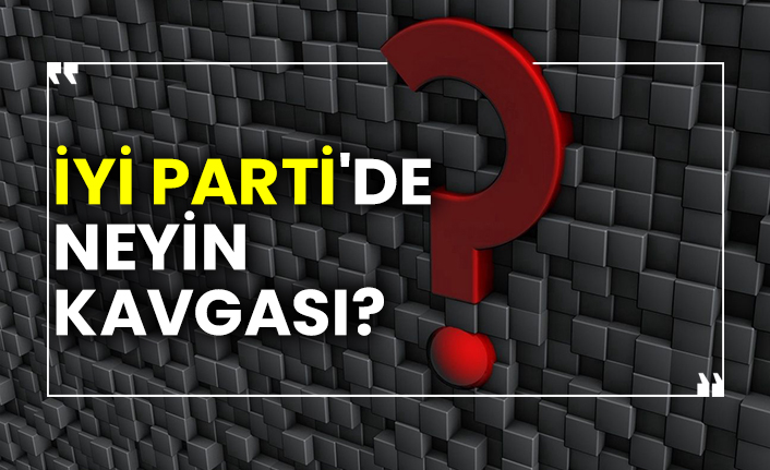 İYİ Parti'de Neyin Kavgası?
