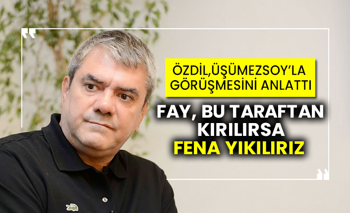 Yılmaz Özdil, Şener Üşümezsoy ile görüşmesini anlattı: Fay, bu taraftan kırılırsa fena yıkılırız