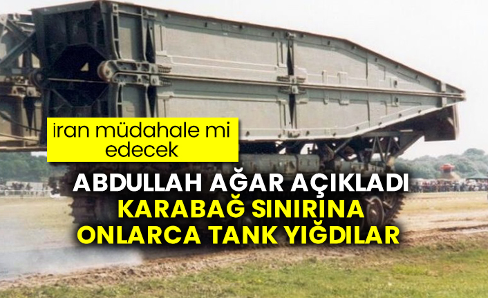 Abdullah Ağar açıkladı: İran, Karabağ sınırına onlarca tank yığdı
