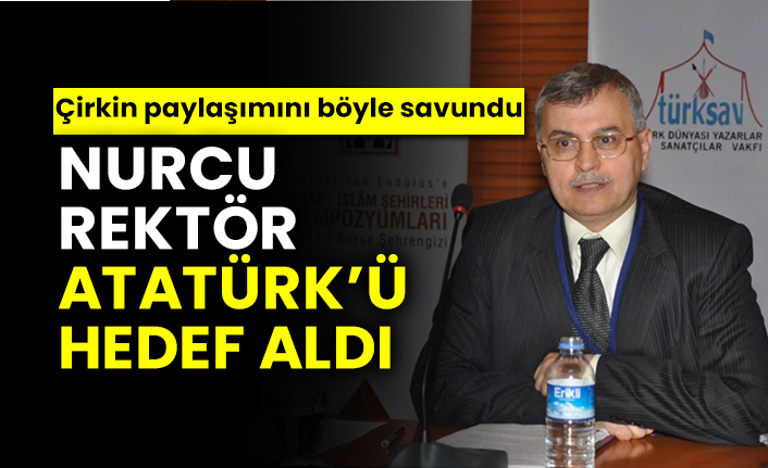 Nurcu Rektör Atatürk’ü hedef aldı! Çirkin paylaşımını böyle savundu