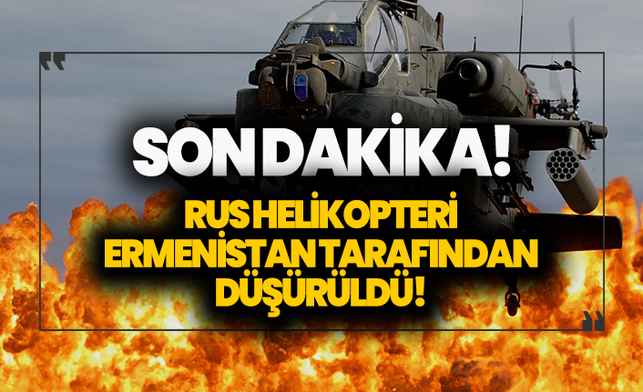 Son dakika! Ermenistan Rusya helikopterini düşürdü!