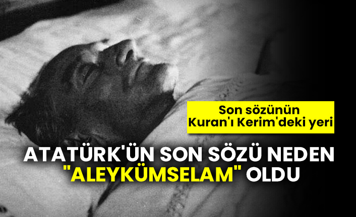 Atatürk'ün son sözü neden "Aleykümselam" oldu Son sözünün Kuran'ı Kerim'deki yeri