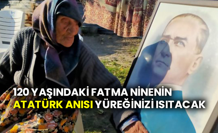 120 yaşındaki Fatma ninenin Atatürk anısı yüreğinizi ısıtacak