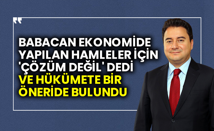 DEVA Partisi lideri Ali Babacan ekonomide yapılan hamleler için 'çözüm değil' dedi ve hükümete bir öneride bulundu