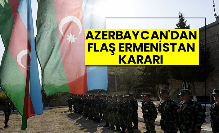 Azerbaycan'dan flaş Ermenistan kararı
