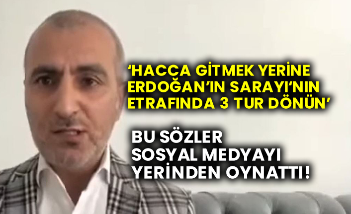 ‘Hacca gitmek yerine Erdoğan’ın sarayının etrafında 3 tur dönün’ sözleri sosyal medyayı yerinden oynattı!