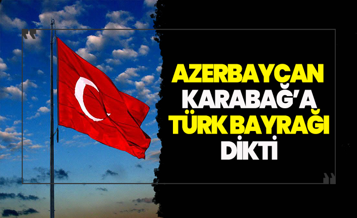 Karabağ'a Türk bayrağı dikildi!