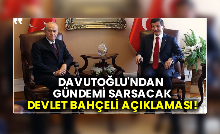 Ahmet Davutoğlu'ndan gündemi sarsacak Devlet Bahçeli Bahçeli açıklaması!