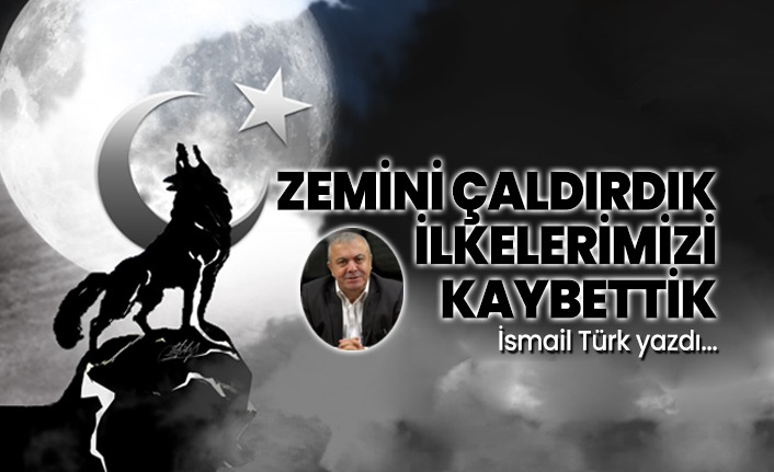 İsmail Türk yazdı: Zemini çaldırdık ilkelerimizi kaybettik