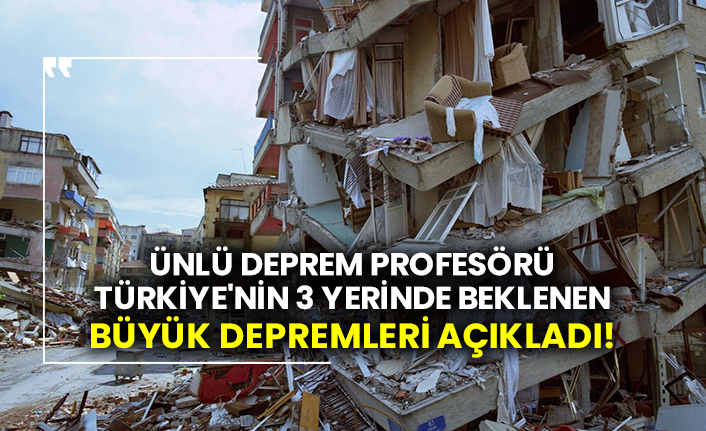 Ünlü deprem profesörü Türkiye'nin 3 yerinde beklenen büyük depremleri açıkladı!