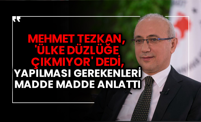 Mehmet Tezkan, 'Ülke düzlüğe çıkmıyor' dedi, yapılması gerekenleri madde madde anlattı