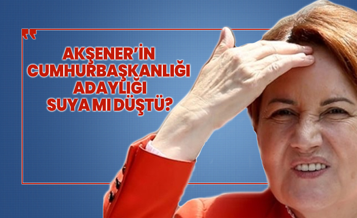 Akşener’in Cumhurbaşkanlığı adaylığı suya mı düştü?