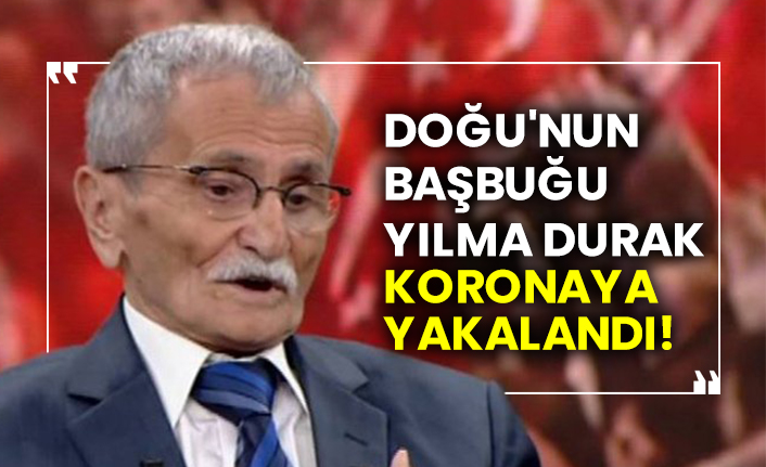 Doğu'nun Başbuğu Yılma Durak koronaya yakalandı!