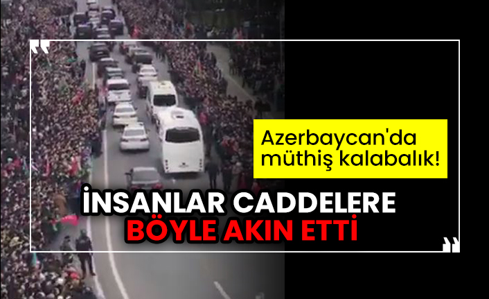 Azerbaycan'da müthiş kalabalık! İnsanlar caddelere böyle akın etti
