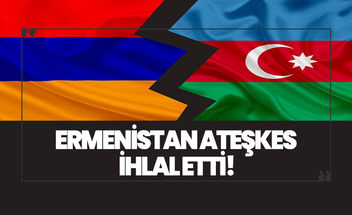 Son dakika! Ermenistan ateşkesi ihlal etti!