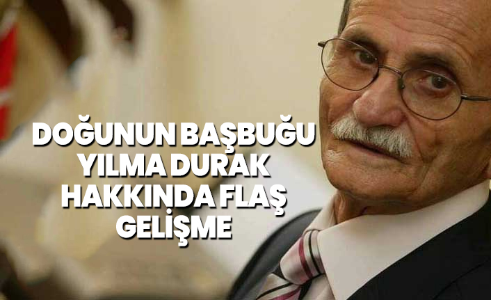 Doğunun Başbuğu Yılma Durak hakkında flaş gelişme