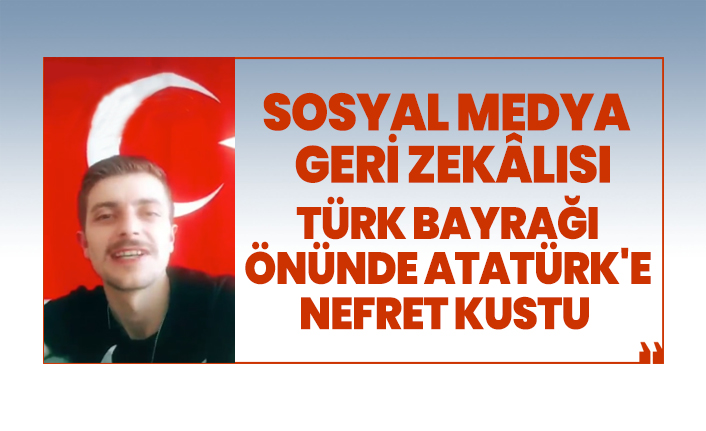 Sosyal medya geri zekâlısı Türk bayrağı önünde Atatürk'e nefret kustu