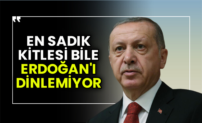 “En sadık kitlesi bile Erdoğan'ı dinlemiyor”