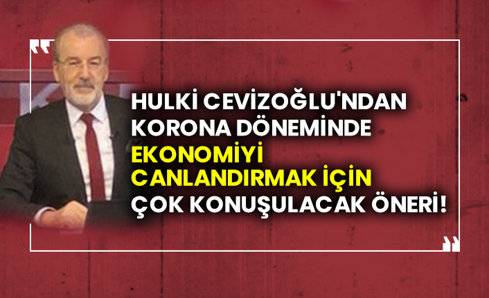 Hulki Cevizoğlu'ndan korona döneminde ekonomiyi canlandırmak çok konuşulacak öneri!