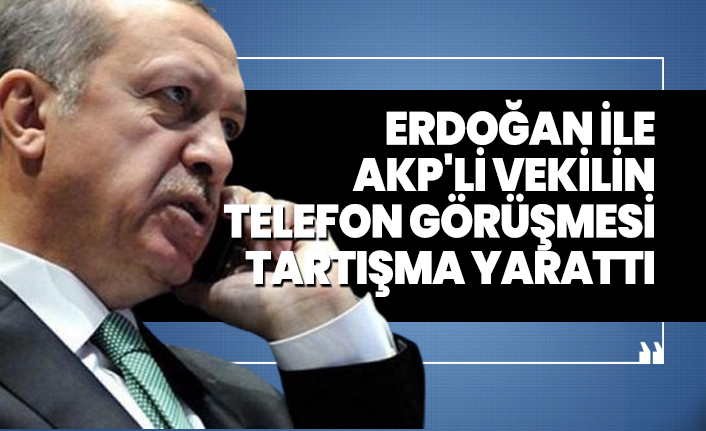 Erdoğan ile AKP'li vekilin telefon görüşmesi tartışma yarattı
