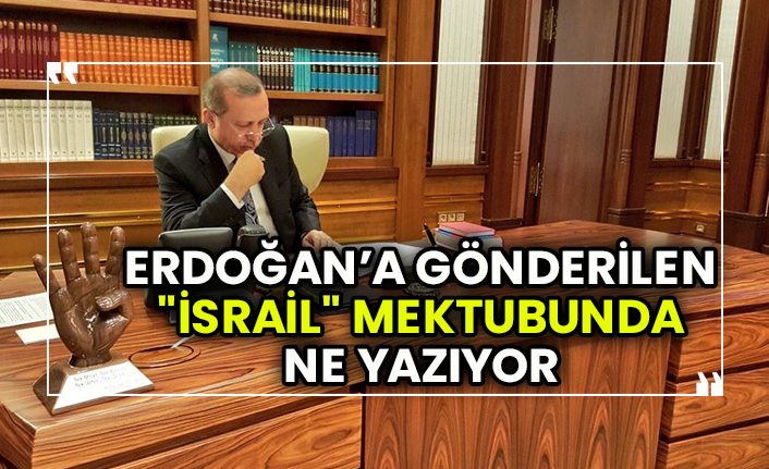 Erdoğan’a gönderilen "İsrail" mektubunda ne yazıyor