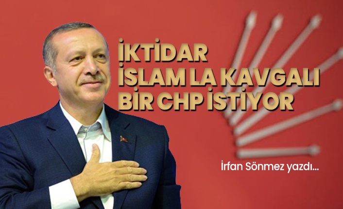 İktidar İslam la kavgalı bir CHP istiyor