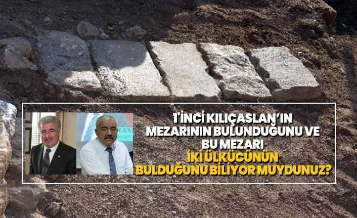 1'inci Kılıçaslan’ın  mezarının bulunduğunu ve  bu mezarı  iki ülkücünün  bulduğunu biliyor muydunuz?