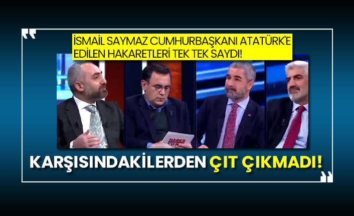 İsmail Saymaz Cumhurbaşkanı Atatürk'e edilen hakaretleri tek tek saydı!