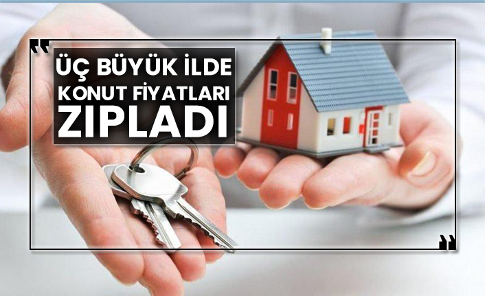 Üç büyük ilde konut fiyatları zıpladı