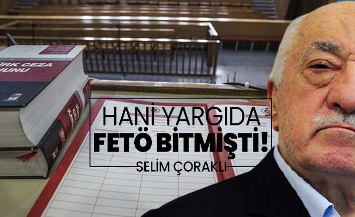 Hani yargıda FETÖ bitmişti!