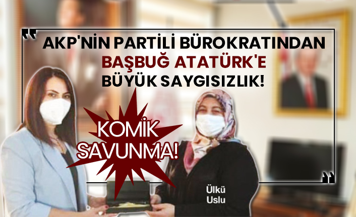 AKP'nin partili bürokratından Başbuğ Atatürk'e büyük saygısızlık!