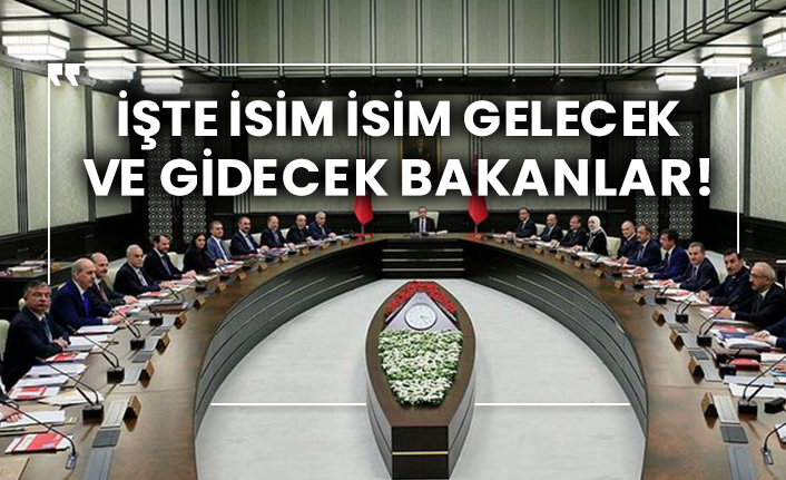 İşte isim isim gelecek ve gidecek bakanlar!