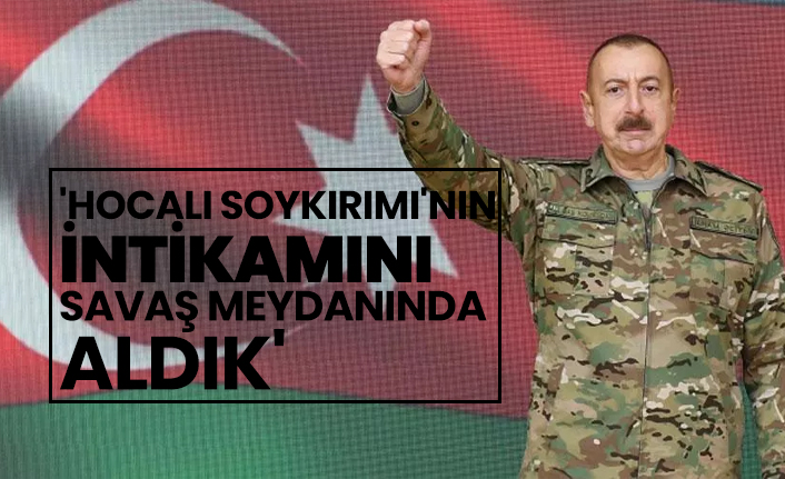 Aliyev 'Hocalı Soykırımı'nın intikamını savaş meydanında aldık'
