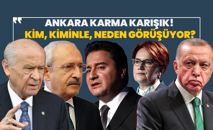 Ankara karma karışık!  Kim, kiminle, neden görüşüyor?