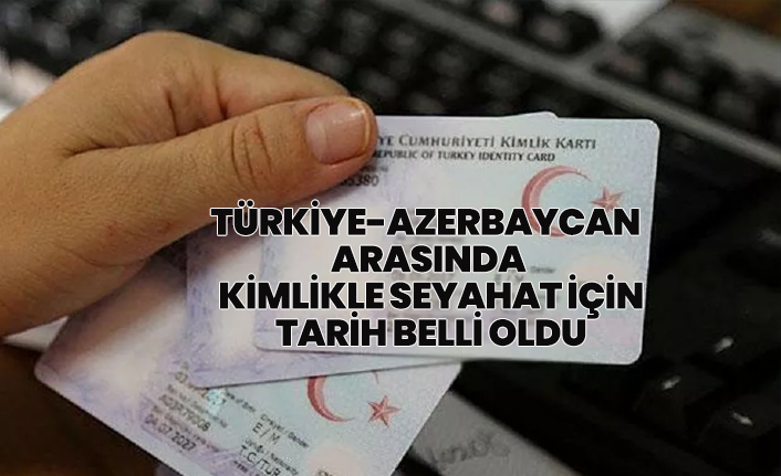Türkiye-Azerbaycan arasında kimlikle seyahat için tarih belli oldu
